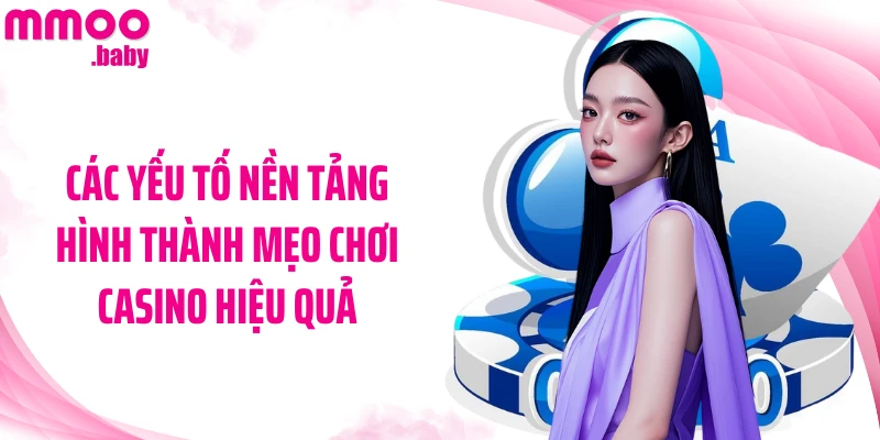 Các yếu tố nền tảng hình thành mẹo chơi Casino hiệu quả