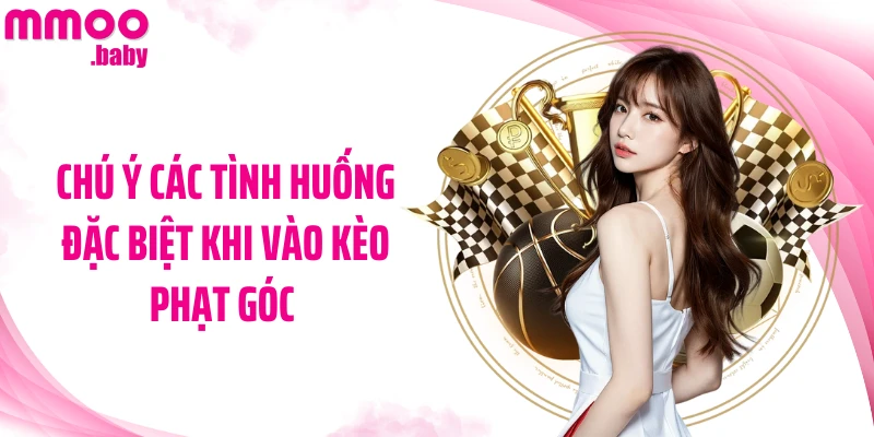 Chú ý các tình huống đặc biệt khi vào kèo phạt góc 