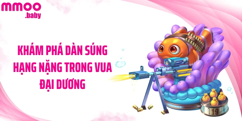 Khám phá dàn súng hạng nặng trong Vua Đại Dương