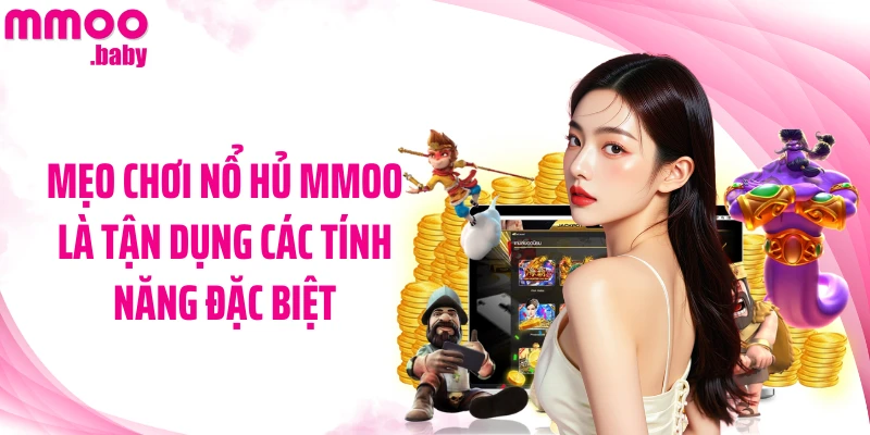 Mẹo chơi nổ hủ MMOO là tận dụng các tính năng đặc biệt