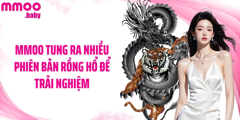 MMOO tung ra nhiều phiên bản Rồng Hổ để trải nghiệm