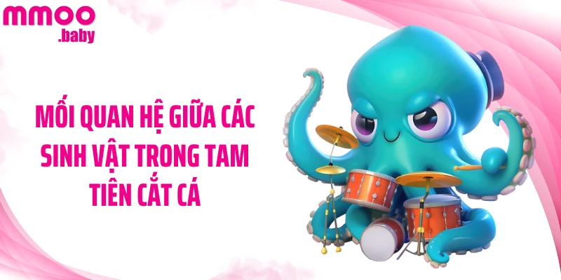 Mối quan hệ giữa các sinh vật trong Tam Tiên Cắt Cá